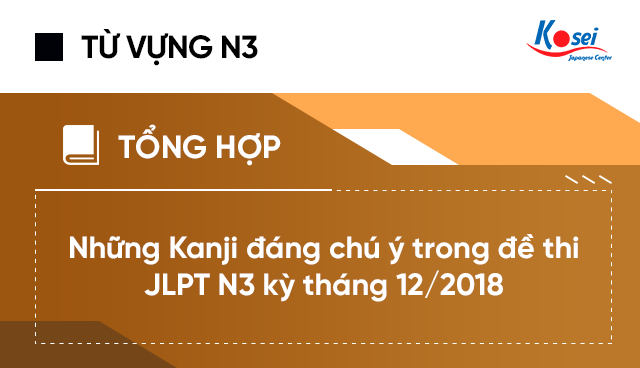 (Tổng hợp) Những Kanji đáng chú ý trong đề thi JLPT N3 kỳ tháng 12/2018